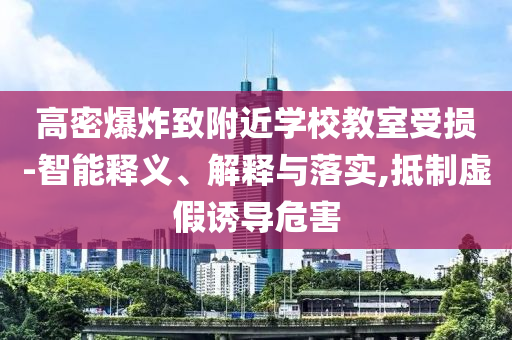 高密爆炸致附近學(xué)校教室受損-智能釋義、解釋與落實,抵制虛假誘導(dǎo)危害