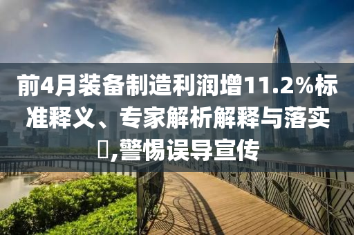 前4月裝備制造利潤增11.2%標(biāo)準(zhǔn)釋義、專家解析解釋與落實(shí)?,警惕誤導(dǎo)宣傳