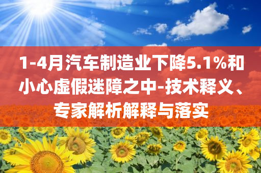 1-4月汽車(chē)制造業(yè)下降5.1%和小心虛假迷障之中-技術(shù)釋義、專(zhuān)家解析解釋與落實(shí)