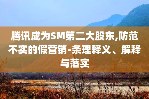 騰訊成為SM第二大股東,防范不實的假營銷-條理釋義、解釋與落實
