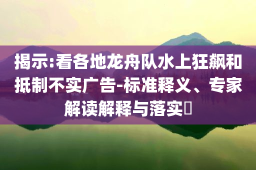揭示:看各地龍舟隊水上狂飆和抵制不實廣告-標準釋義、專家解讀解釋與落實?