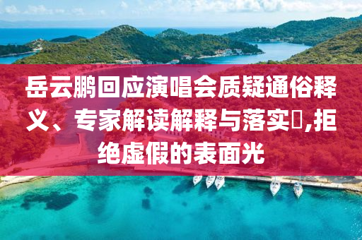 岳云鵬回應(yīng)演唱會(huì)質(zhì)疑通俗釋義、專家解讀解釋與落實(shí)?,拒絕虛假的表面光