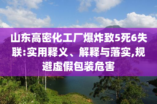 山東高密化工廠爆炸致5死6失聯(lián):實(shí)用釋義、解釋與落實(shí),規(guī)避虛假包裝危害