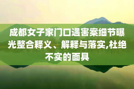 成都女子家門口遇害案細節(jié)曝光整合釋義、解釋與落實,杜絕不實的面具