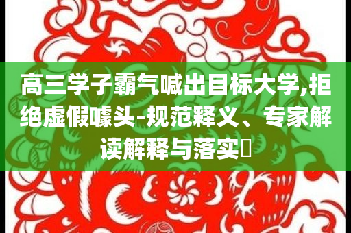 高三學(xué)子霸氣喊出目標(biāo)大學(xué),拒絕虛假噱頭-規(guī)范釋義、專(zhuān)家解讀解釋與落實(shí)?