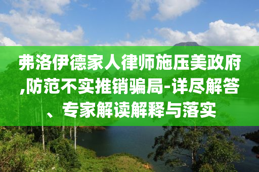 弗洛伊德家人律師施壓美政府,防范不實推銷騙局-詳盡解答、專家解讀解釋與落實