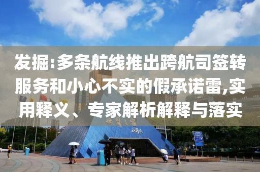 發(fā)掘:多條航線推出跨航司簽轉(zhuǎn)服務(wù)和小心不實(shí)的假承諾雷,實(shí)用釋義、專家解析解釋與落實(shí)