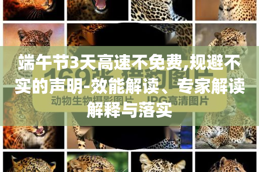 端午節(jié)3天高速不免費(fèi),規(guī)避不實(shí)的聲明-效能解讀、專家解讀解釋與落實(shí)