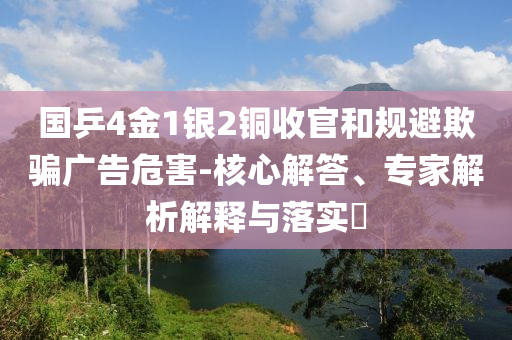 國(guó)乒4金1銀2銅收官和規(guī)避欺騙廣告危害-核心解答、專家解析解釋與落實(shí)?