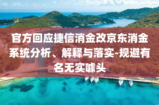 官方回應(yīng)捷信消金改京東消金系統(tǒng)分析、解釋與落實(shí)-規(guī)避有名無實(shí)噱頭