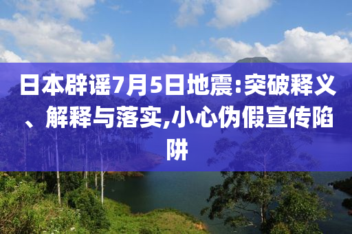 日本辟謠7月5日地震:突破釋義、解釋與落實,小心偽假宣傳陷阱