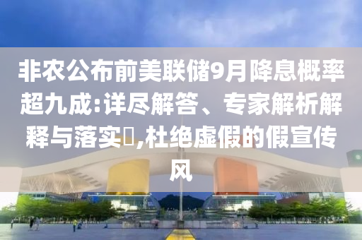非農公布前美聯(lián)儲9月降息概率超九成:詳盡解答、專家解析解釋與落實?,杜絕虛假的假宣傳風