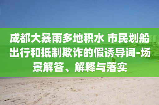 成都大暴雨多地積水 市民劃船出行和抵制欺詐的假誘導(dǎo)詞-場景解答、解釋與落實