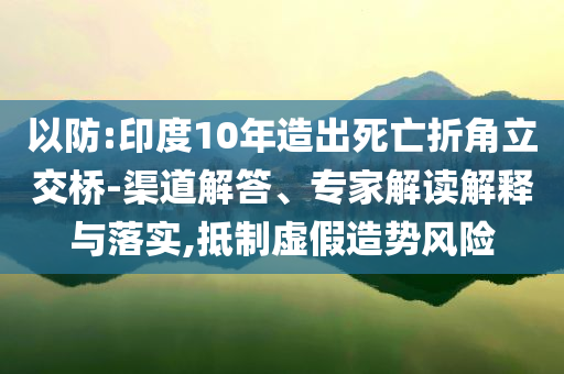 以防:印度10年造出死亡折角立交橋-渠道解答、專家解讀解釋與落實,抵制虛假造勢風(fēng)險