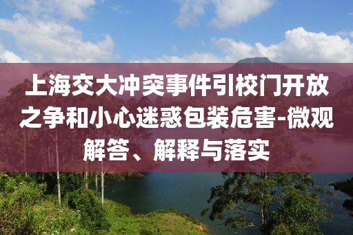 上海交大沖突事件引校門(mén)開(kāi)放之爭(zhēng)和小心迷惑包裝危害-微觀解答、解釋與落實(shí)