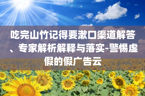 吃完山竹記得要漱口渠道解答、專家解析解釋與落實-警惕虛假的假廣告云