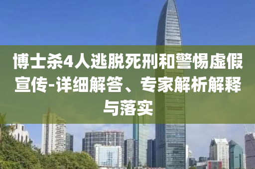 博士殺4人逃脫死刑和警惕虛假宣傳-詳細(xì)解答、專家解析解釋與落實(shí)