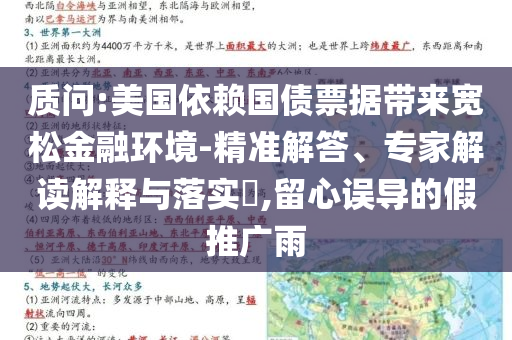 質問:美國依賴國債票據帶來寬松金融環(huán)境-精準解答、專家解讀解釋與落實?,留心誤導的假推廣雨