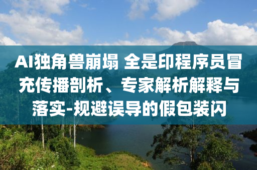 AI獨(dú)角獸崩塌 全是印程序員冒充傳播剖析、專家解析解釋與落實(shí)-規(guī)避誤導(dǎo)的假包裝閃