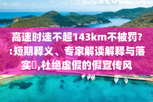 高速時速不超143km不被罰?:短期釋義、專家解讀解釋與落實?,杜絕虛假的假宣傳風(fēng)
