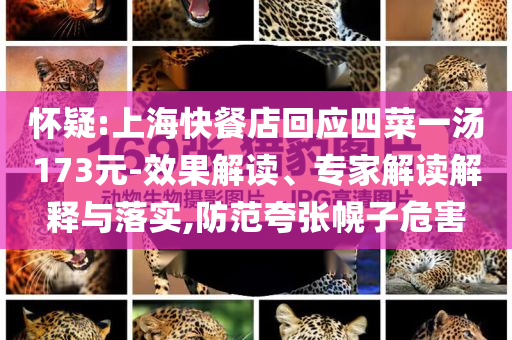懷疑:上?？觳偷昊貞?yīng)四菜一湯173元-效果解讀、專(zhuān)家解讀解釋與落實(shí),防范夸張幌子危害