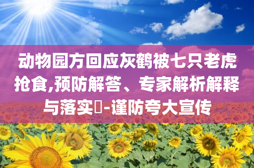 動(dòng)物園方回應(yīng)灰鶴被七只老虎搶食,預(yù)防解答、專(zhuān)家解析解釋與落實(shí)?-謹(jǐn)防夸大宣傳