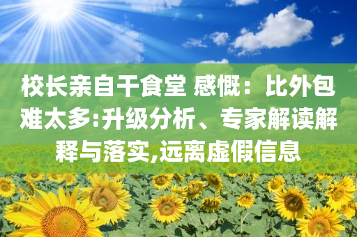 校長親自干食堂 感慨：比外包難太多:升級(jí)分析、專家解讀解釋與落實(shí),遠(yuǎn)離虛假信息