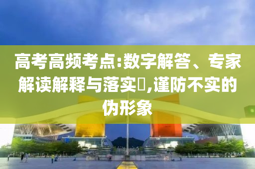 高考高頻考點(diǎn):數(shù)字解答、專家解讀解釋與落實?,謹(jǐn)防不實的偽形象