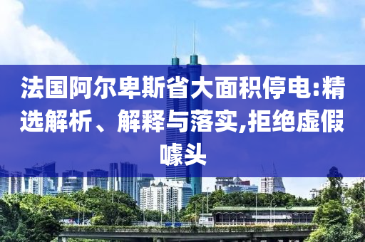 法國(guó)阿爾卑斯省大面積停電:精選解析、解釋與落實(shí),拒絕虛假噱頭