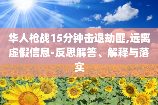 華人槍?xiě)?zhàn)15分鐘擊退劫匪,遠(yuǎn)離虛假信息-反思解答、解釋與落實(shí)