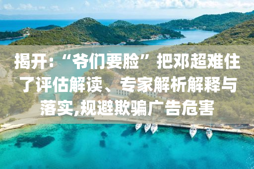 揭開:“爺們要臉”把鄧超難住了評估解讀、專家解析解釋與落實,規(guī)避欺騙廣告危害