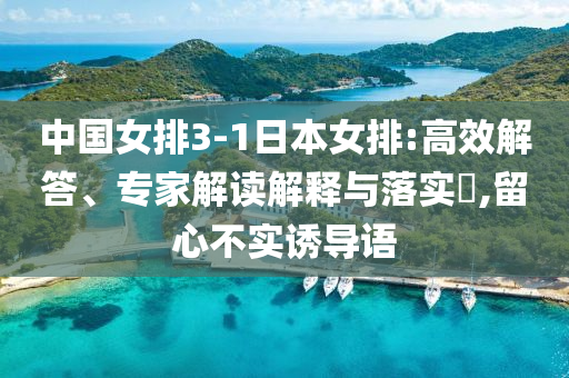 中國女排3-1日本女排:高效解答、專家解讀解釋與落實?,留心不實誘導語