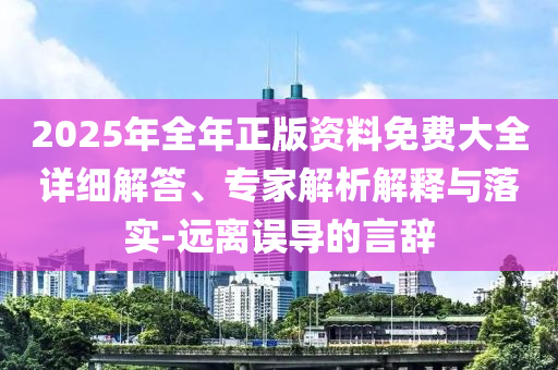 2025年全年正版資料免費(fèi)大全詳細(xì)解答、專(zhuān)家解析解釋與落實(shí)-遠(yuǎn)離誤導(dǎo)的言辭