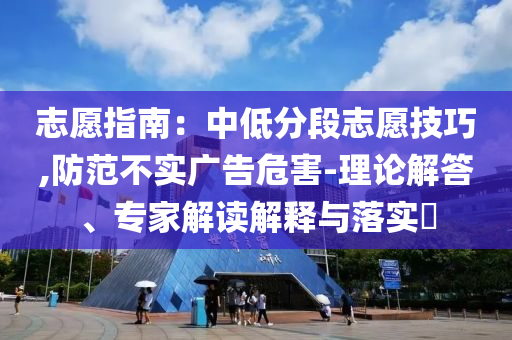 志愿指南：中低分段志愿技巧,防范不實廣告危害-理論解答、專家解讀解釋與落實?
