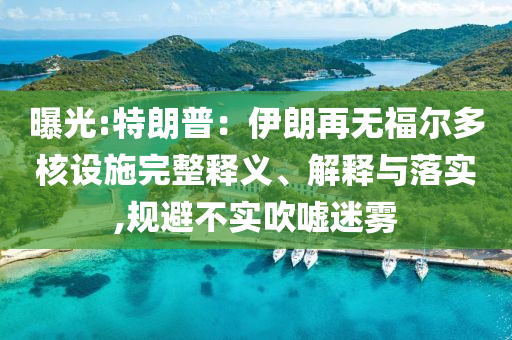 曝光:特朗普：伊朗再無福爾多核設(shè)施完整釋義、解釋與落實(shí),規(guī)避不實(shí)吹噓迷霧