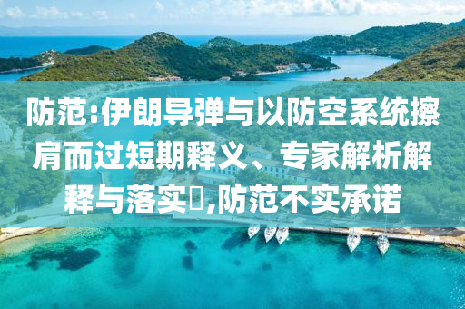 防范:伊朗導(dǎo)彈與以防空系統(tǒng)擦肩而過(guò)短期釋義、專(zhuān)家解析解釋與落實(shí)?,防范不實(shí)承諾