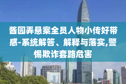 醬園弄懸案全員人物小傳好帶感-系統(tǒng)解答、解釋與落實,警惕欺詐套路危害