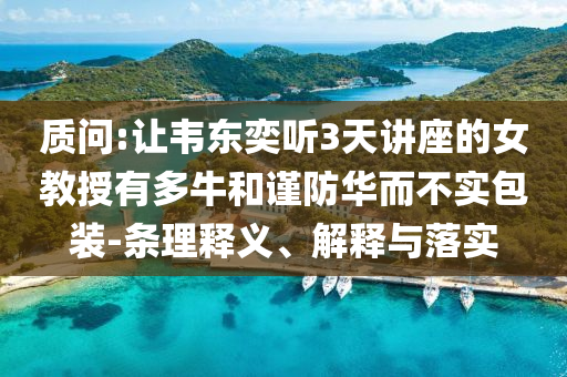 質問:讓韋東奕聽3天講座的女教授有多牛和謹防華而不實包裝-條理釋義、解釋與落實