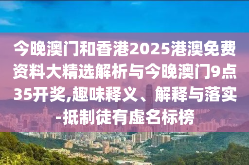 今晚澳門和香港2025港澳免費資料大精選解析與今晚澳門9點35開獎,趣味釋義、解釋與落實-抵制徒有虛名標榜
