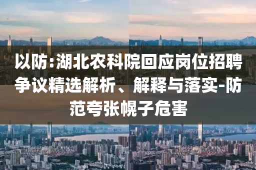 以防:湖北農(nóng)科院回應(yīng)崗位招聘爭(zhēng)議精選解析、解釋與落實(shí)-防范夸張幌子危害