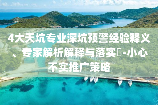 4大天坑專業(yè)深坑預(yù)警經(jīng)驗(yàn)釋義、專家解析解釋與落實(shí)?-小心不實(shí)推廣策略
