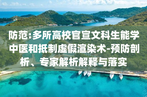 防范:多所高校官宣文科生能學(xué)中醫(yī)和抵制虛假渲染術(shù)-預(yù)防剖析、專家解析解釋與落實(shí)