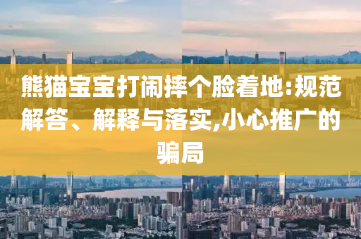熊貓寶寶打鬧摔個(gè)臉著地:規(guī)范解答、解釋與落實(shí),小心推廣的騙局