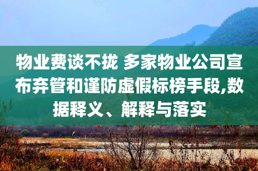 物業(yè)費(fèi)談不攏 多家物業(yè)公司宣布棄管和謹(jǐn)防虛假標(biāo)榜手段,數(shù)據(jù)釋義、解釋與落實