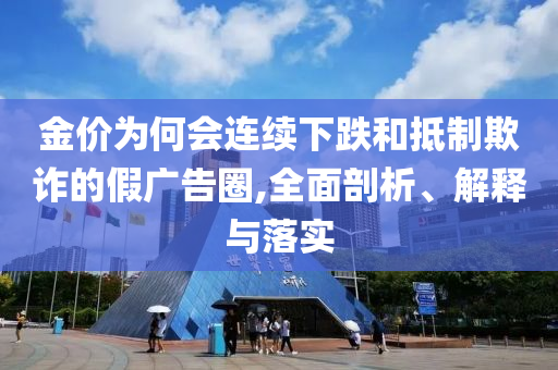 金價為何會連續(xù)下跌和抵制欺詐的假廣告圈,全面剖析、解釋與落實
