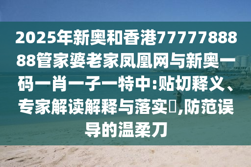 2025年新奧和香港7777788888管家婆老家鳳凰網(wǎng)與新奧一碼一肖一子一特中:貼切釋義、專家解讀解釋與落實?,防范誤導的溫柔刀