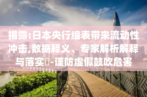 揭露:日本央行縮表帶來流動性沖擊,數(shù)據(jù)釋義、專家解析解釋與落實(shí)?-謹(jǐn)防虛假鼓吹危害
