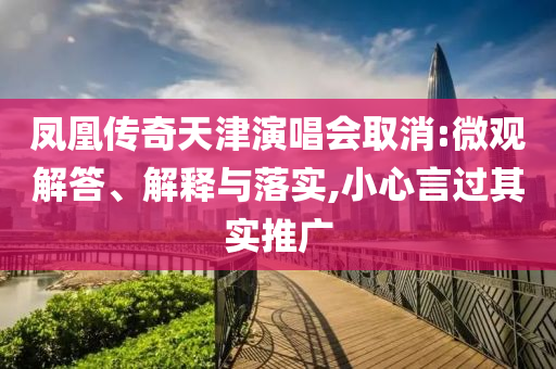 鳳凰傳奇天津演唱會(huì)取消:微觀解答、解釋與落實(shí),小心言過其實(shí)推廣