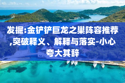 發(fā)掘:金鏟鏟巨龍之巢陣容推薦,突破釋義、解釋與落實(shí)-小心夸大其辭