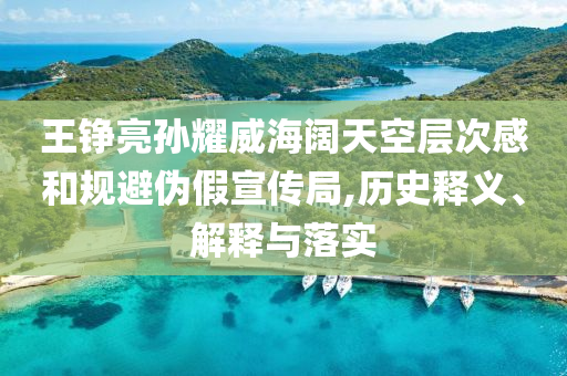 王錚亮孫耀威海闊天空層次感和規(guī)避偽假宣傳局,歷史釋義、解釋與落實(shí)